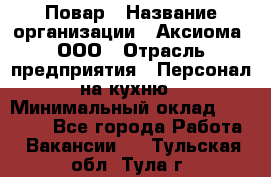 Повар › Название организации ­ Аксиома, ООО › Отрасль предприятия ­ Персонал на кухню › Минимальный оклад ­ 20 000 - Все города Работа » Вакансии   . Тульская обл.,Тула г.